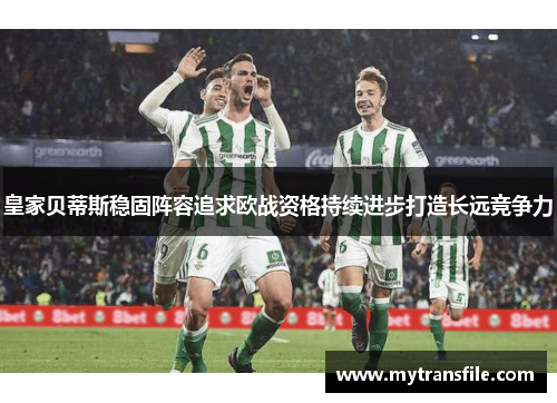 皇家贝蒂斯稳固阵容追求欧战资格持续进步打造长远竞争力