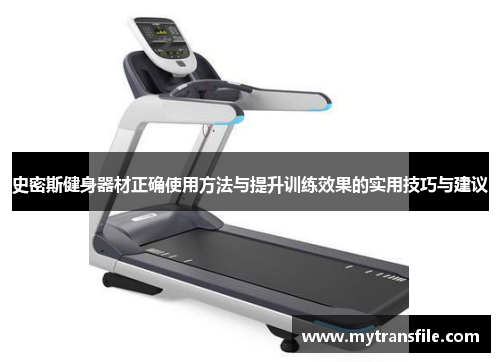 史密斯健身器材正确使用方法与提升训练效果的实用技巧与建议