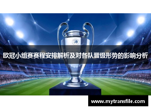 欧冠小组赛赛程安排解析及对各队晋级形势的影响分析