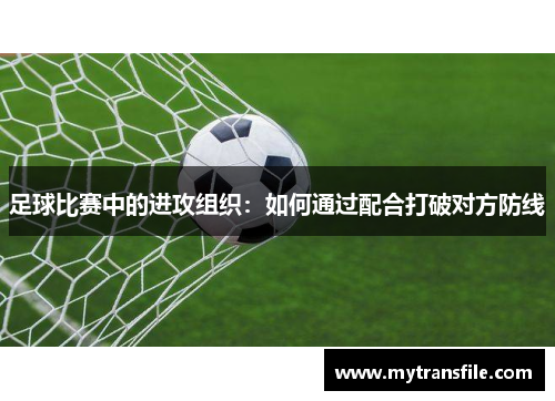 足球比赛中的进攻组织：如何通过配合打破对方防线